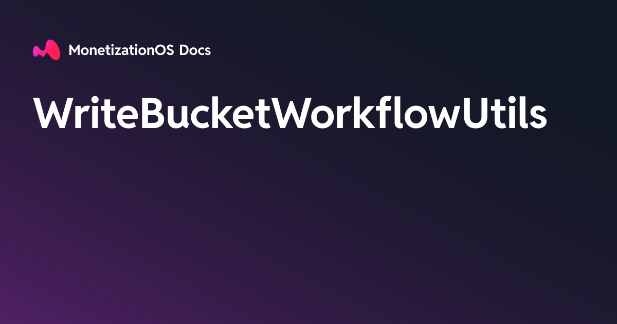 WriteBucketWorkflowUtils · MonetizationOS Docs